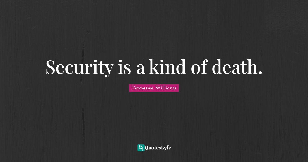 Security is a kind of death.