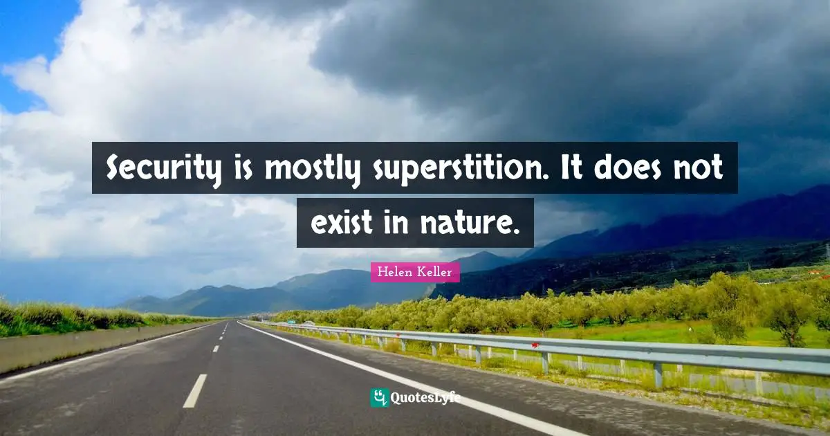 Security is mostly superstition. It does not exist in nature.