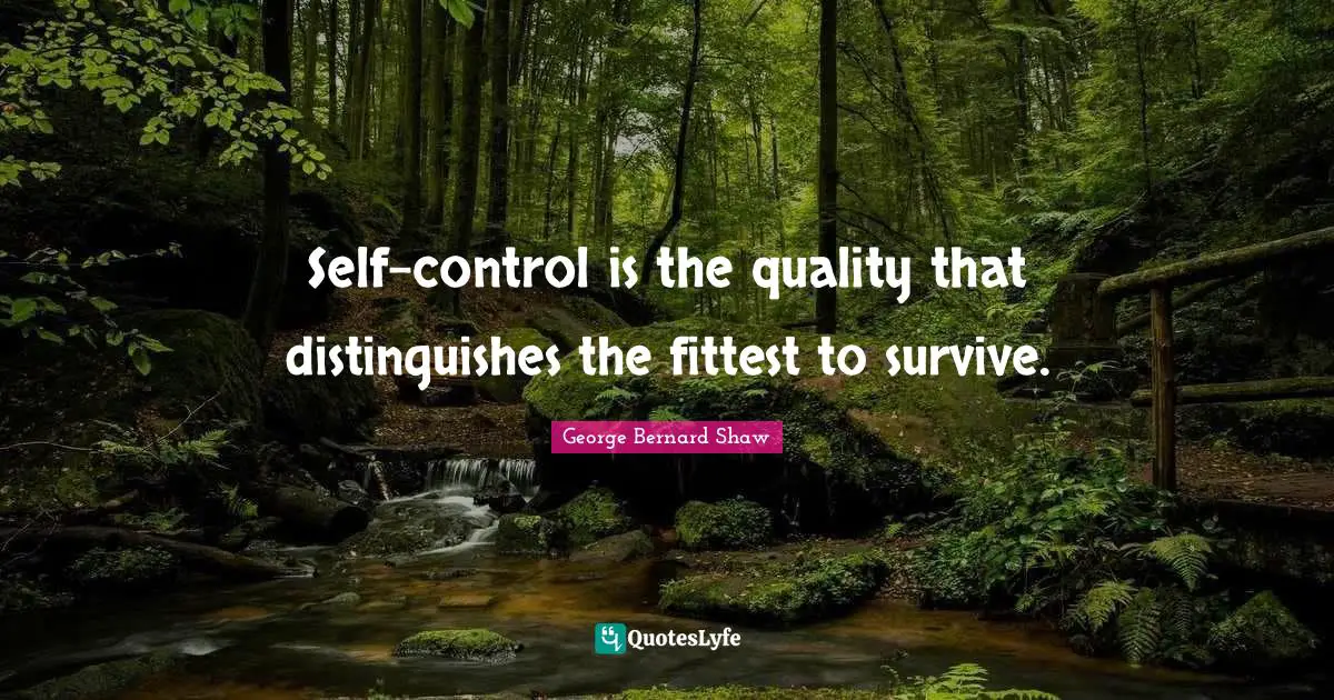 Self-control is the quality that distinguishes the fittest to survive.