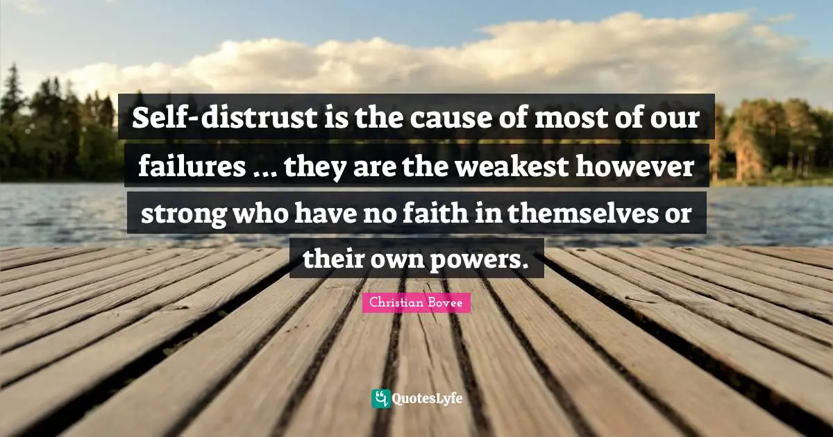 Self-distrust is the cause of most of our failures ... they are the weakest however strong who have no faith in themselves or their own powers.