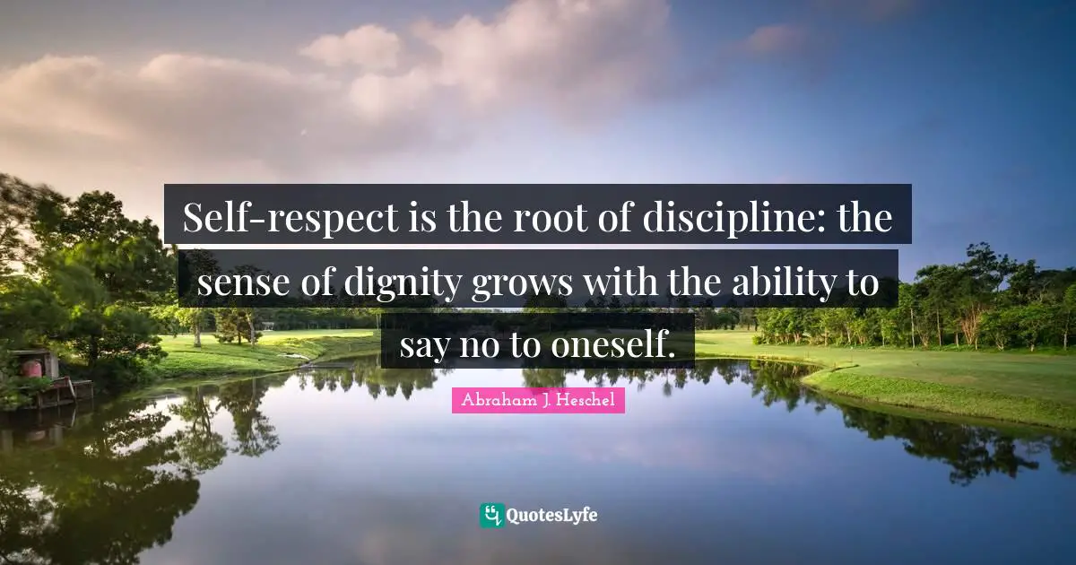 Self-respect is the root of discipline: the sense of dignity grows with the ability to say no to oneself.