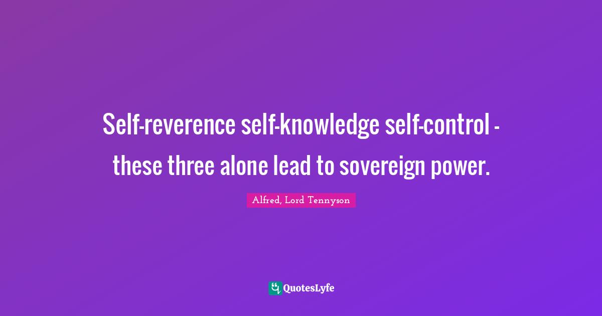 Self-reverence self-knowledge self-control - these three alone lead to sovereign power.