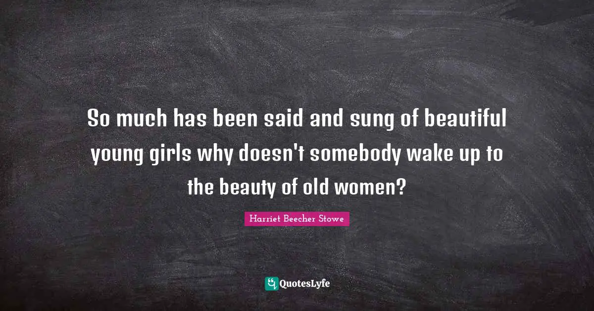 So much has been said and sung of beautiful young girls why doesn't somebody wake up to the beauty of old women?