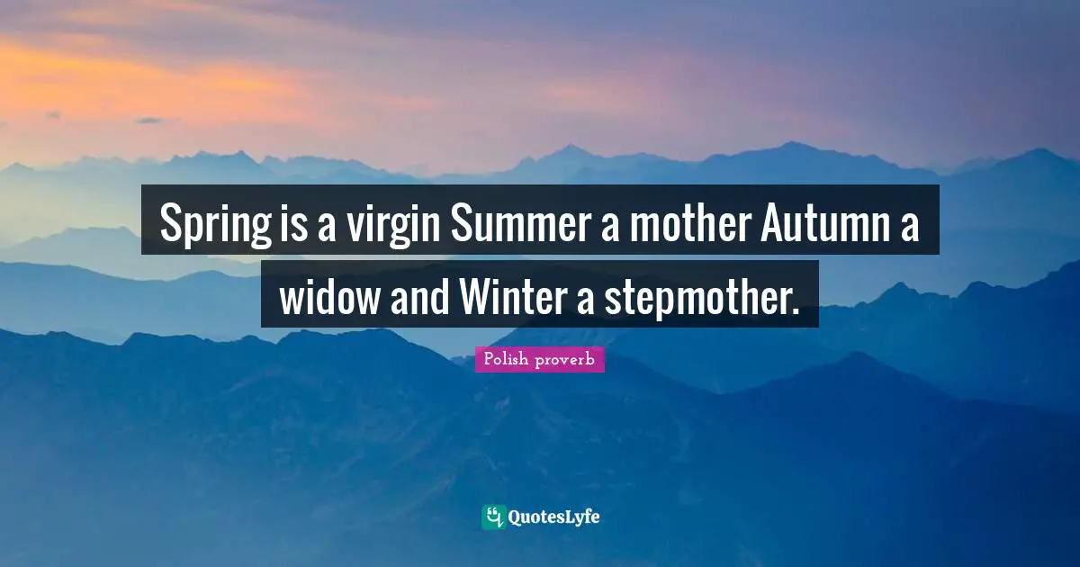 Spring is a virgin Summer a mother Autumn a widow and Winter a stepmother.