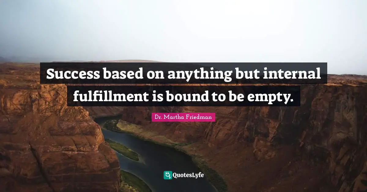 Success based on anything but internal fulfillment is bound to be empty.
