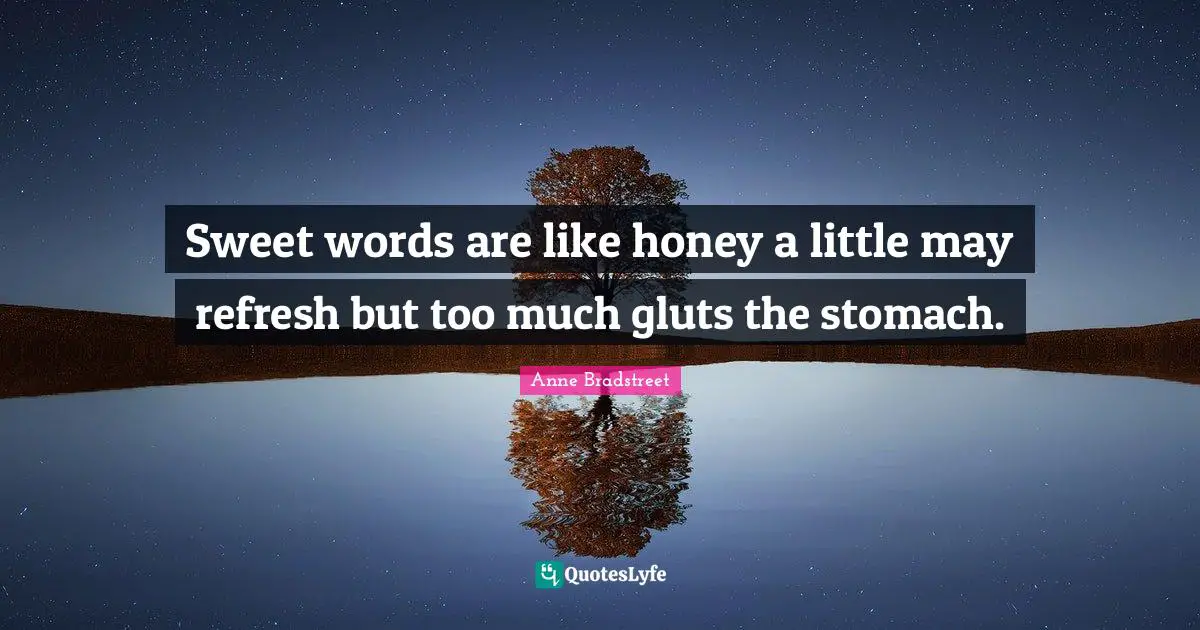 Anne Bradstreet Quotes: "Sweet words are like honey a little may refresh but too much gluts the stomach."