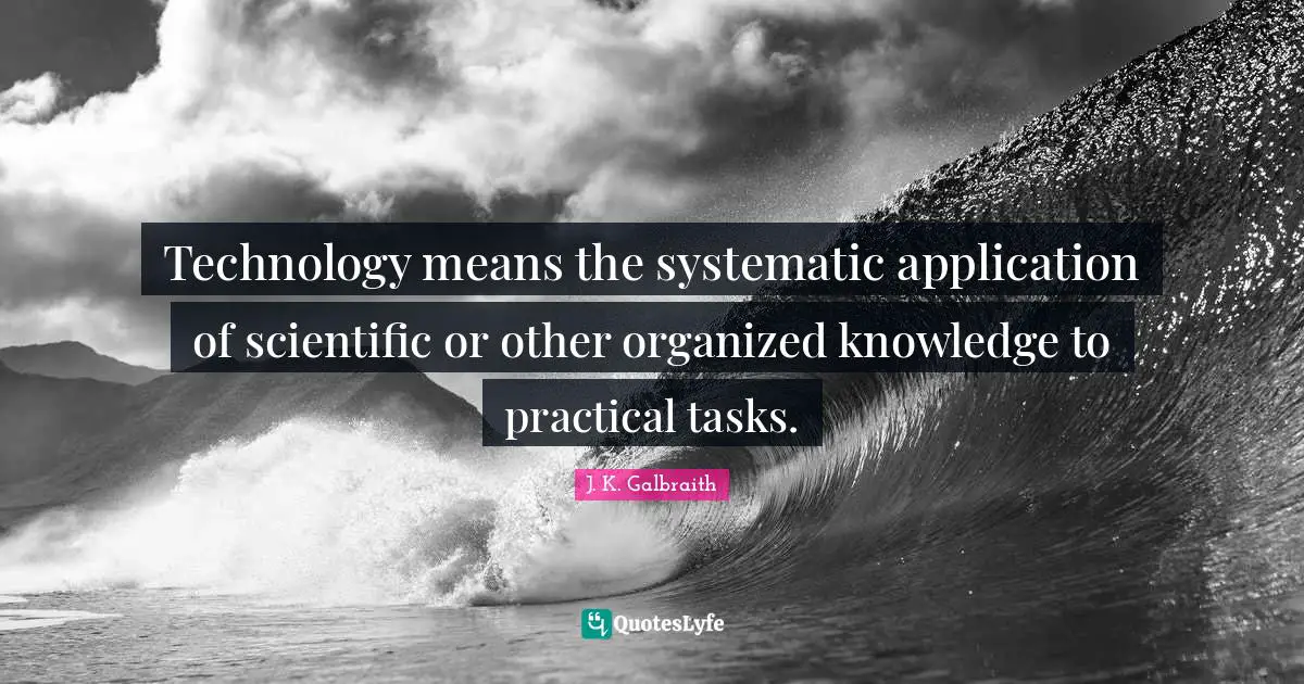 Technology means the systematic application of scientific or other organized knowledge to practical tasks.