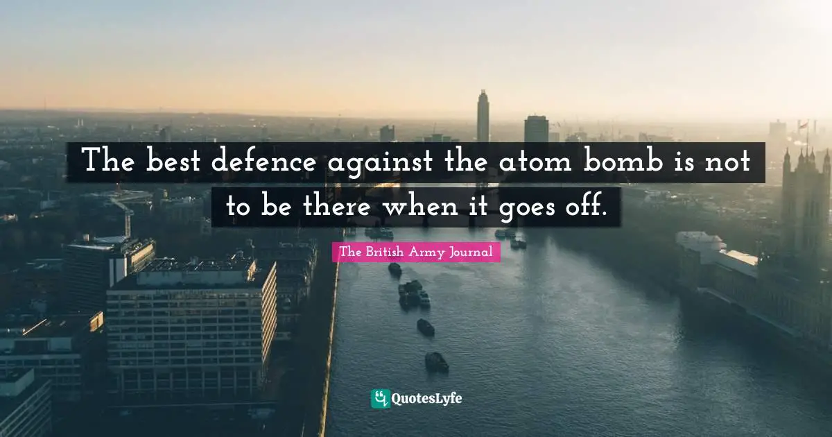 The best defence against the atom bomb is not to be there when it goes off.