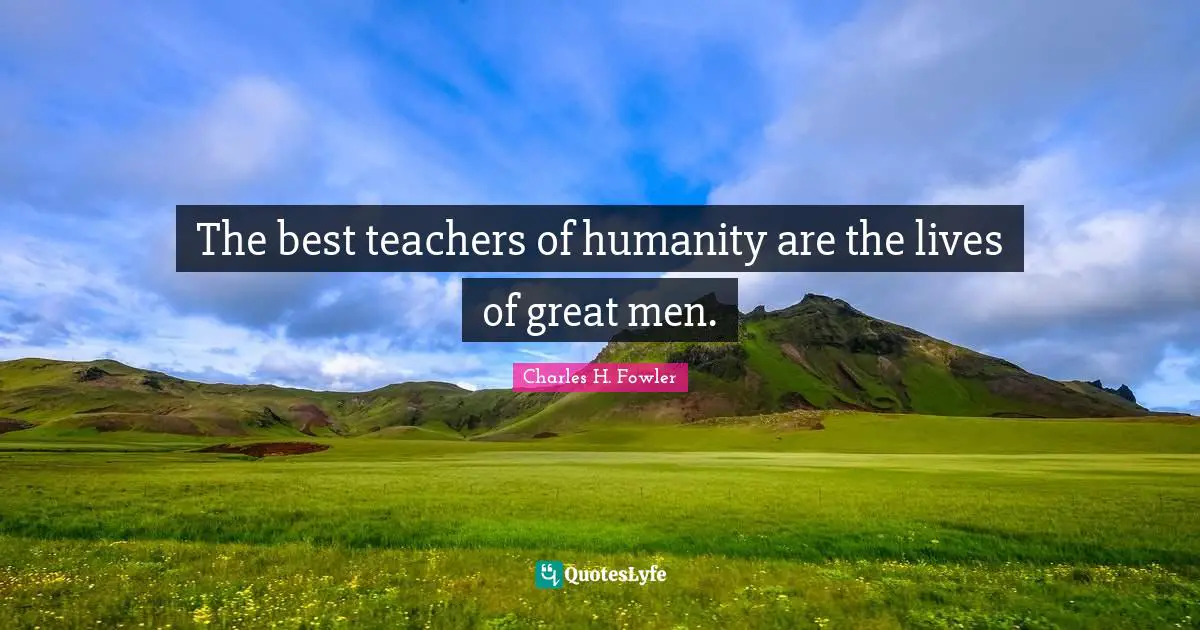 The best teachers of humanity are the lives of great men.