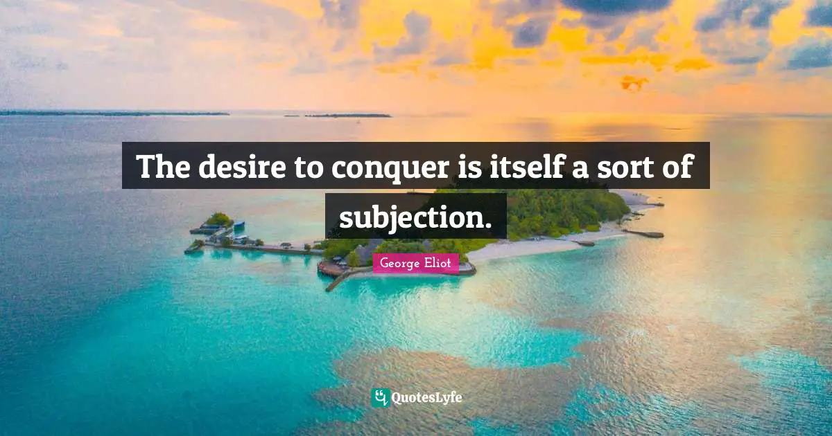The desire to conquer is itself a sort of subjection.