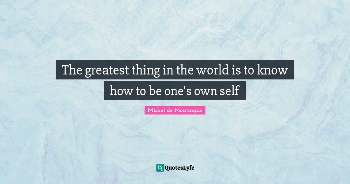 The greatest thing in the world is to know how to be one's own self