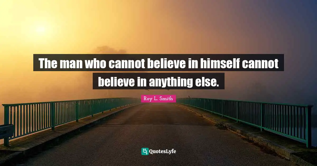 The man who cannot believe in himself cannot believe in anything else.