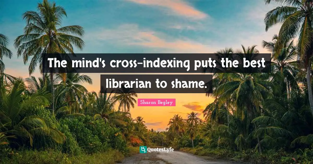 The mind's cross-indexing puts the best librarian to shame.