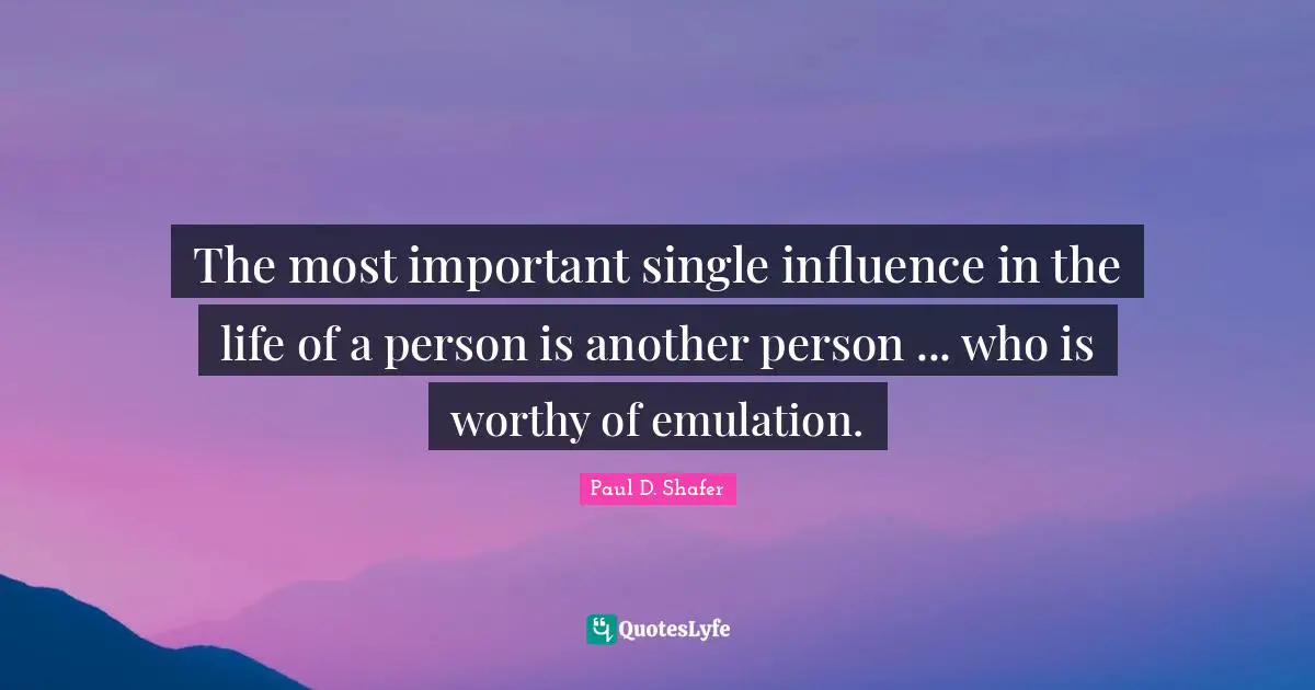 The most important single influence in the life of a person is another person ... who is worthy of emulation.