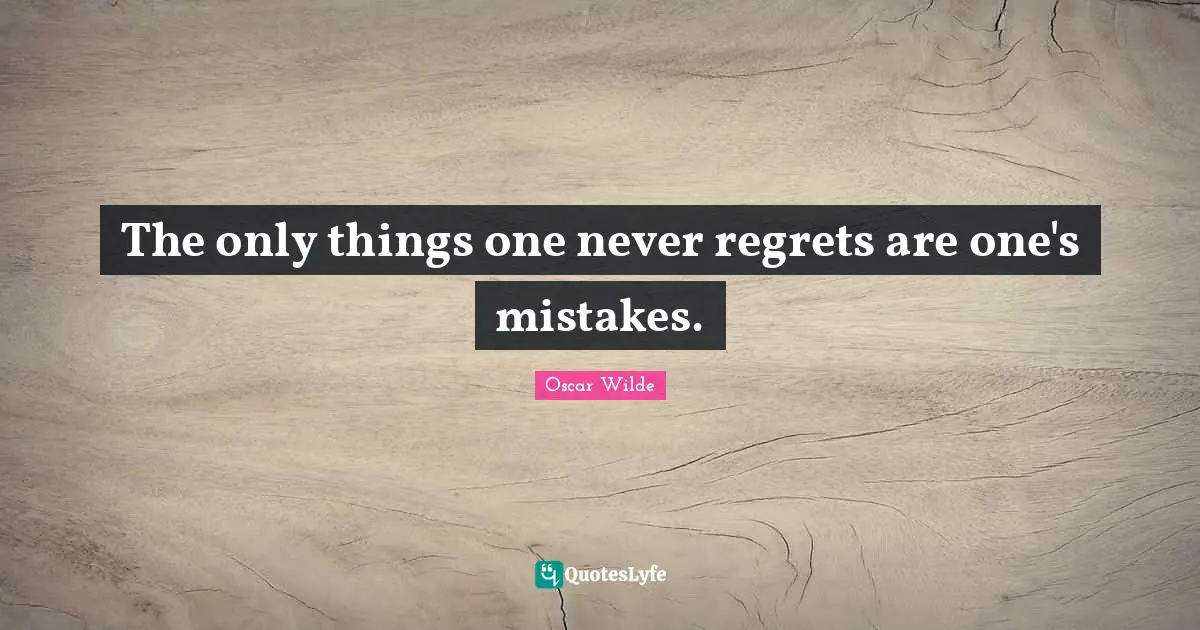 The only things one never regrets are one's mistakes.