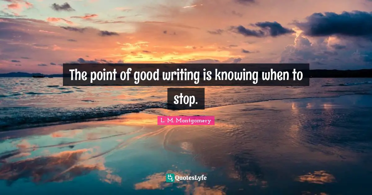 The point of good writing is knowing when to stop.