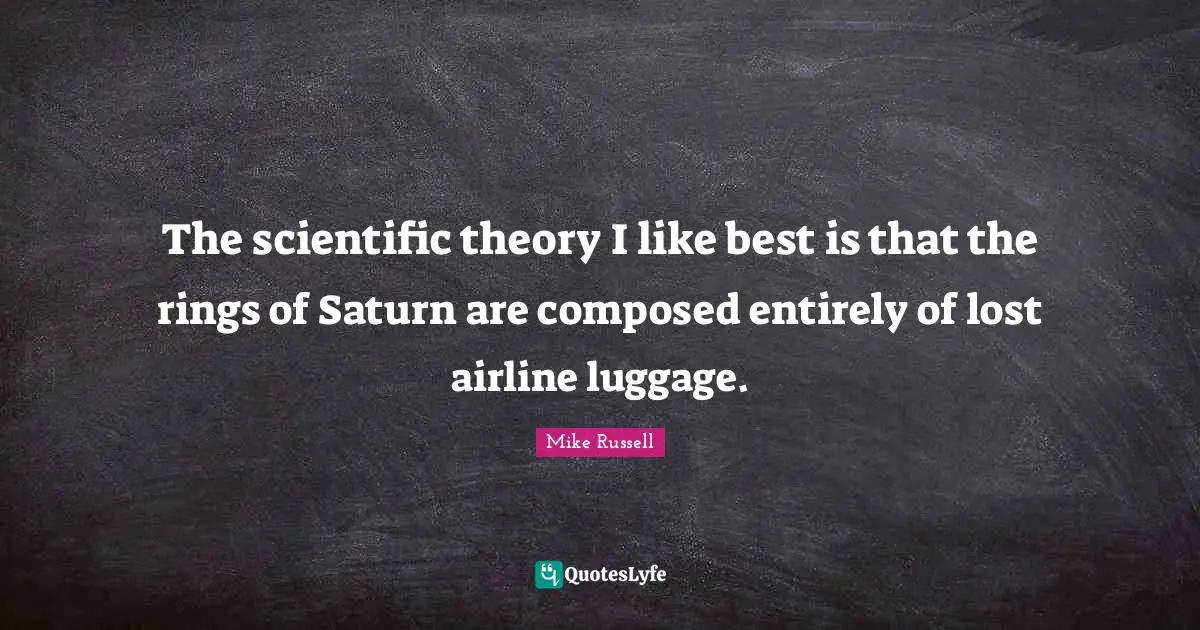Technology Quotes: "The scientific theory I like best is that the rings of Saturn are composed entirely of lost airline luggage."