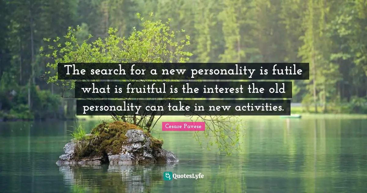 The search for a new personality is futile what is fruitful is the interest the old personality can take in new activities.
