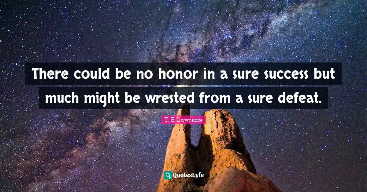 T. E. Lawrence Quotes: There could be no honor in a sure success but much might be wrested from a sure defeat.