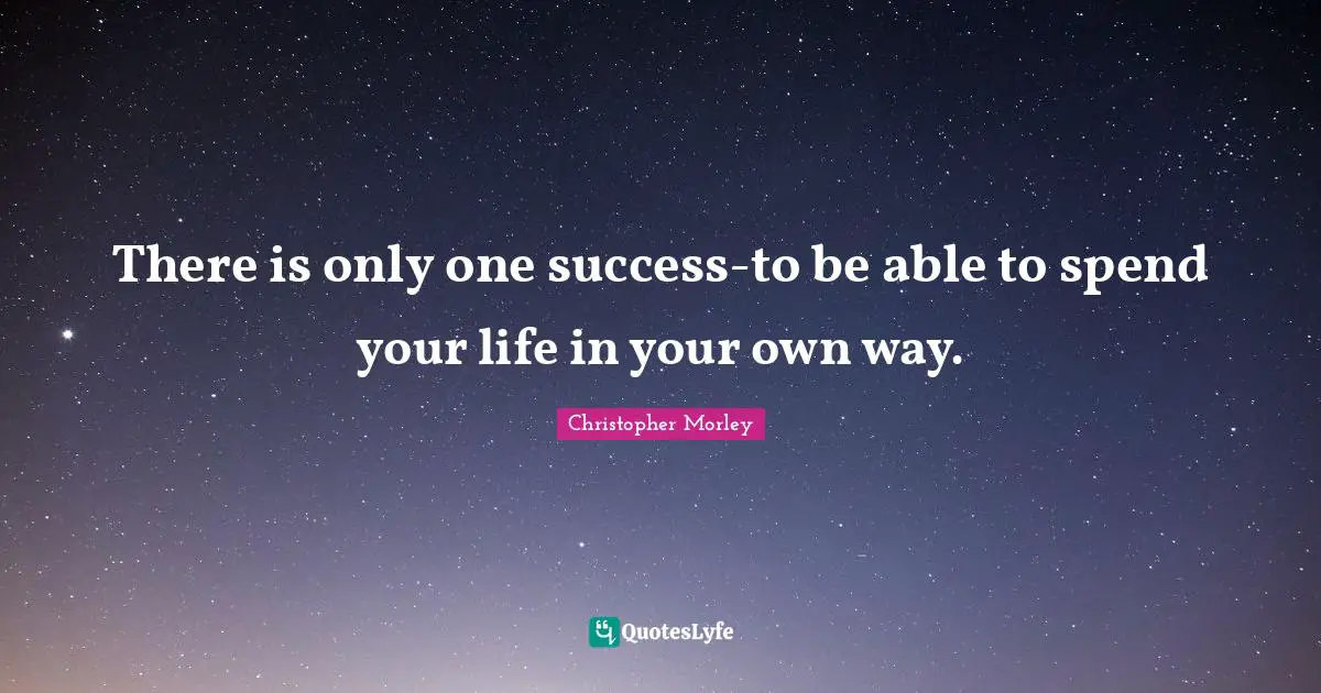 There is only one success-to be able to spend your life in your own way.