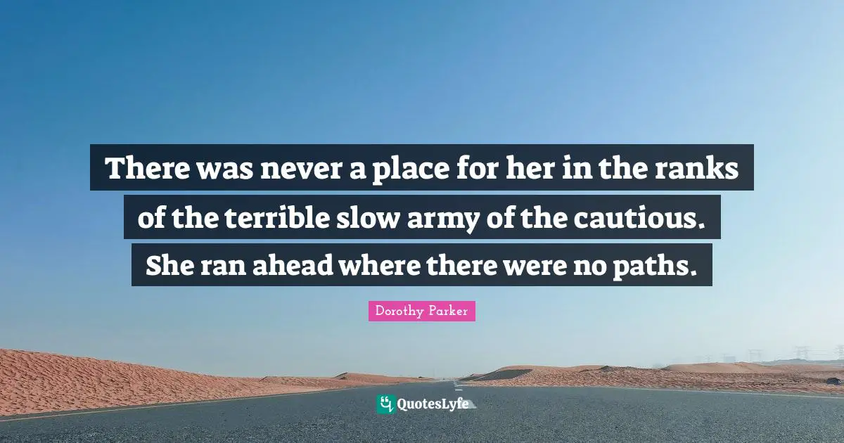 There was never a place for her in the ranks of the terrible slow army of the cautious. She ran ahead where there were no paths.