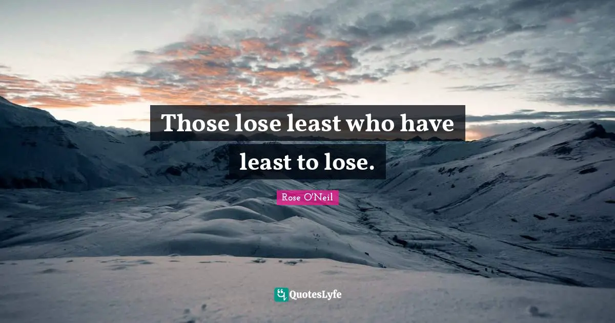 Those lose least who have least to lose.