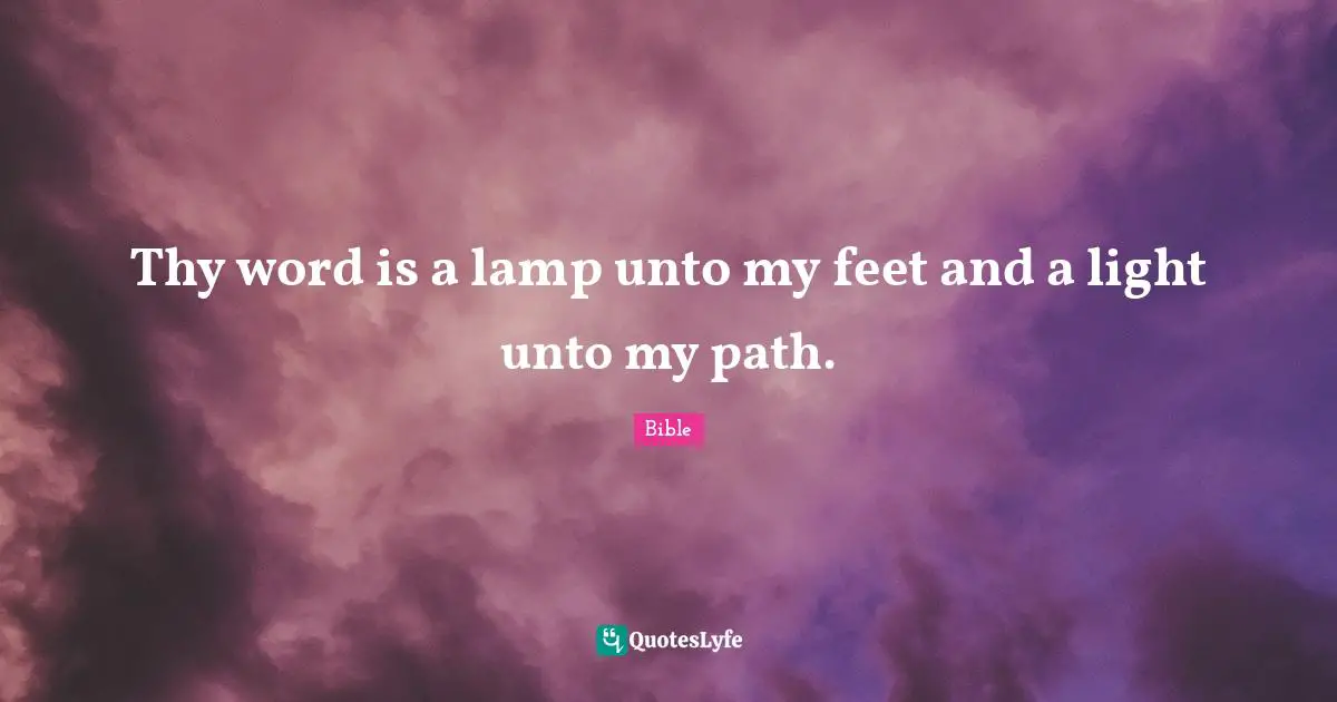 Thy word is a lamp unto my feet and a light unto my path.