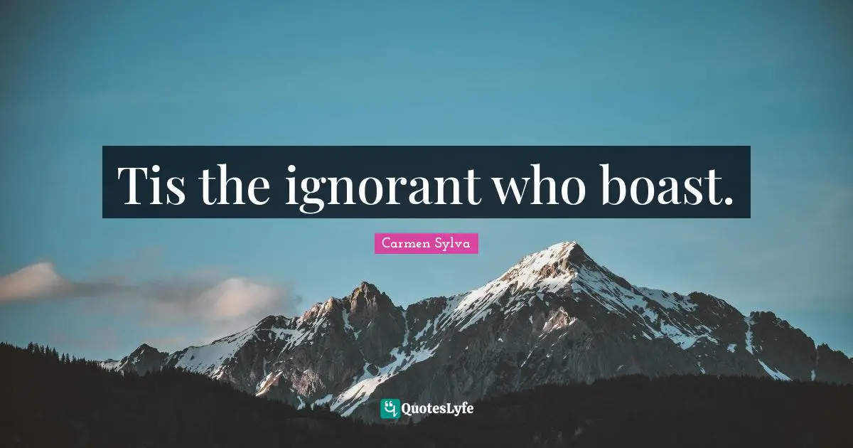 Tis the ignorant who boast.