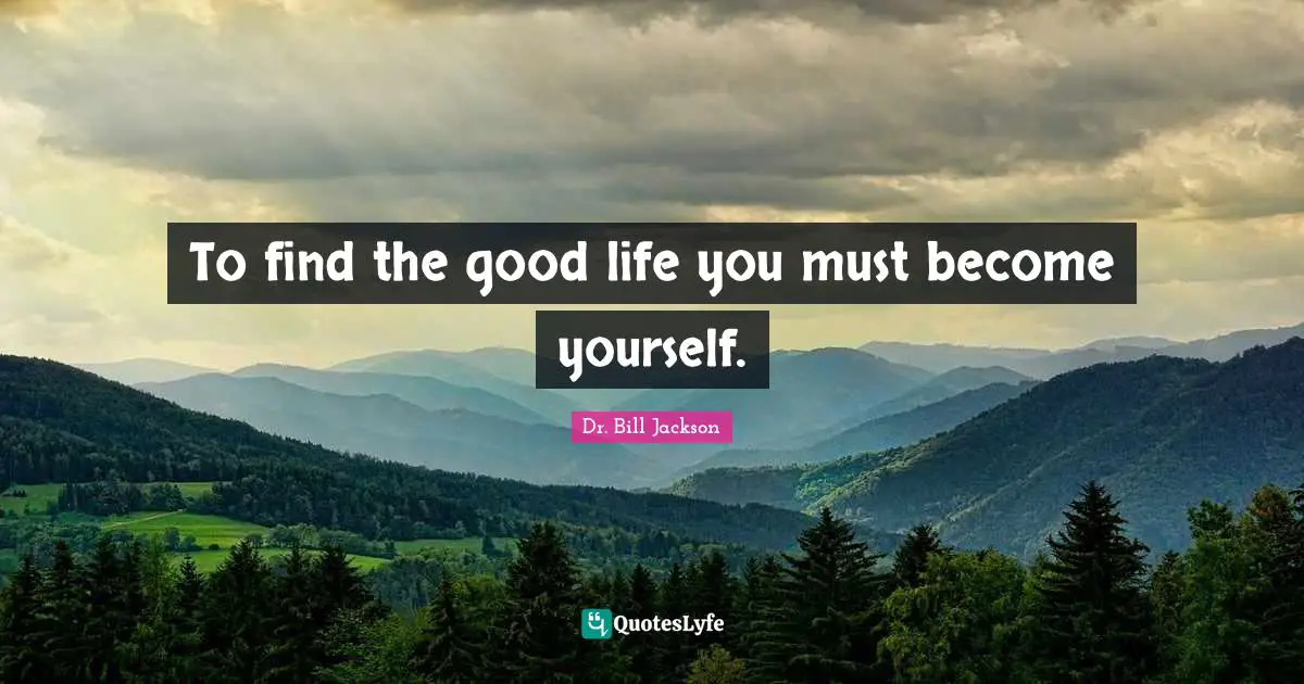 To find the good life you must become yourself.