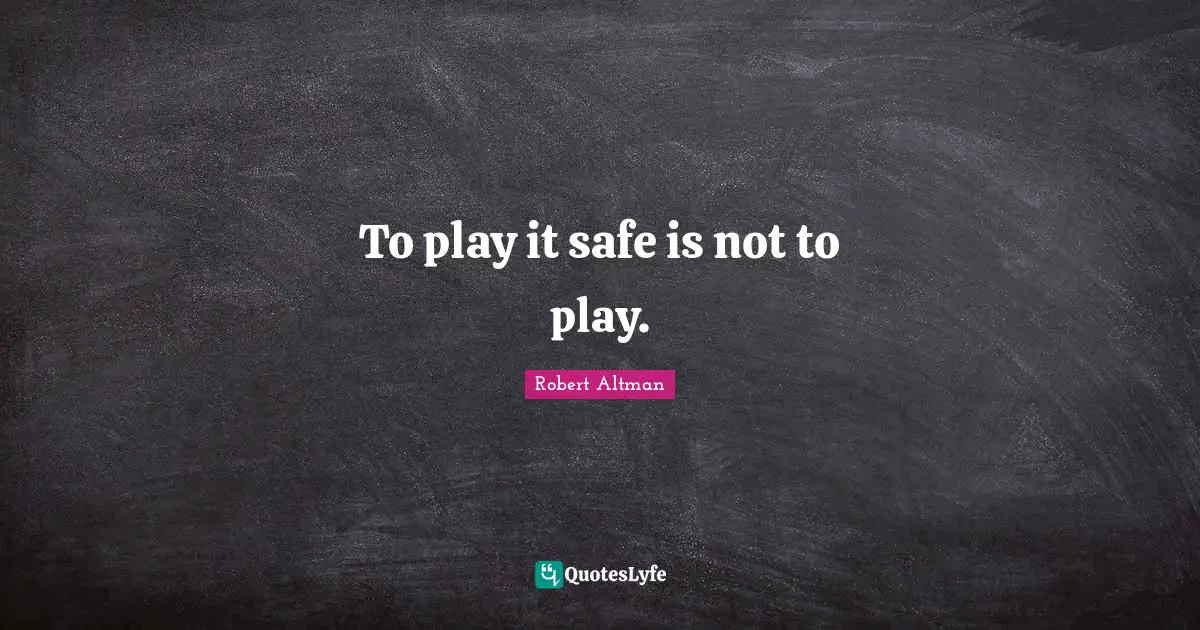 Robert Altman Quotes: "To play it safe is not to play."