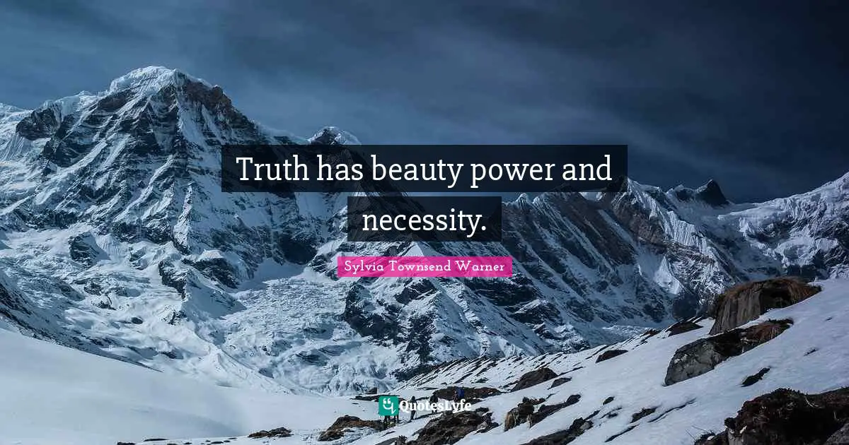 Truth has beauty power and necessity.