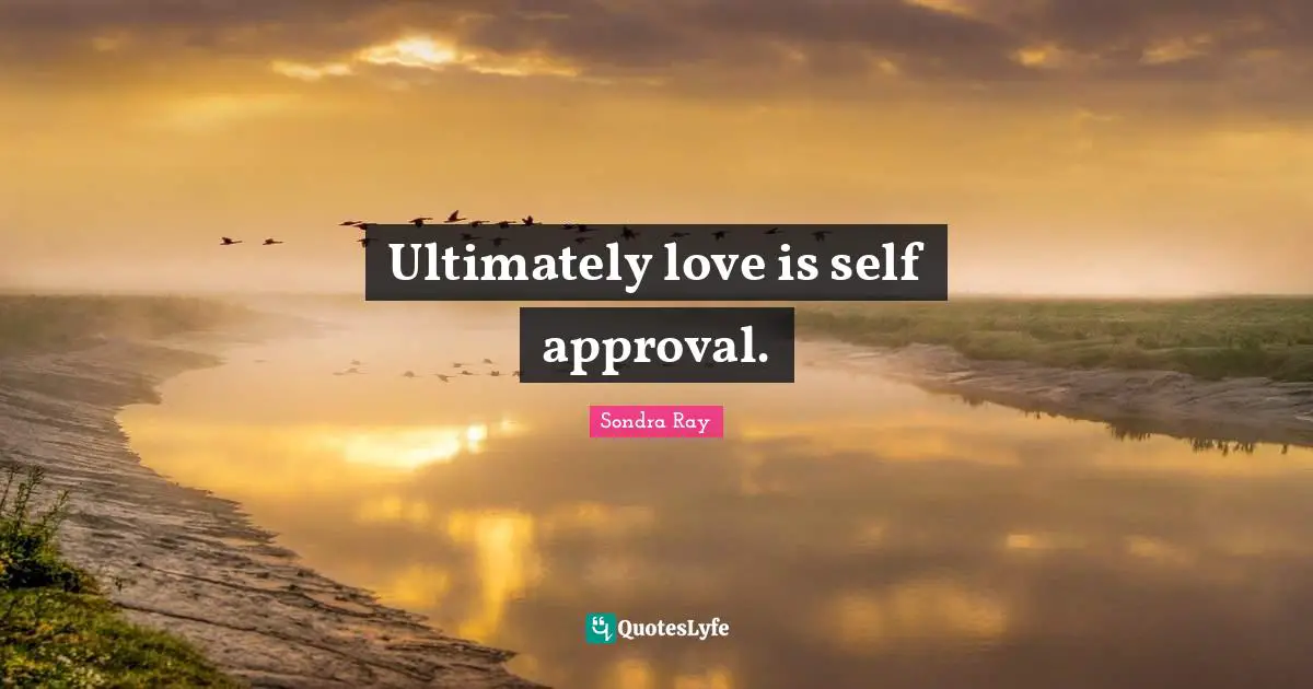 Sondra Ray Quotes: "Ultimately love is self approval."