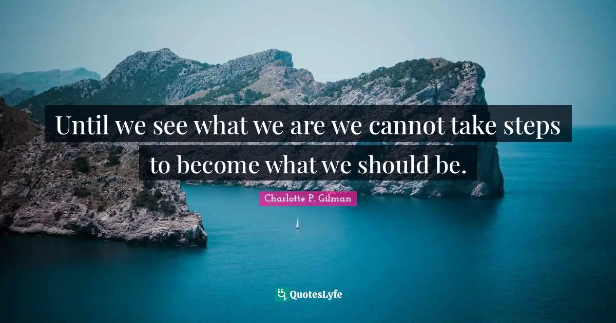 Until we see what we are we cannot take steps to become what we should be.