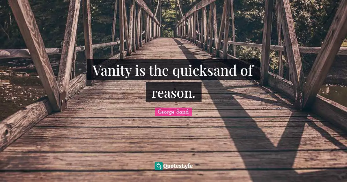 Vanity is the quicksand of reason.