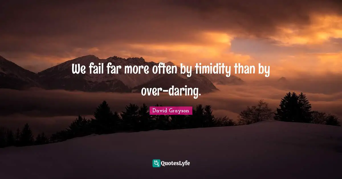 David Grayson Quotes: We fail far more often by timidity than by over-daring.