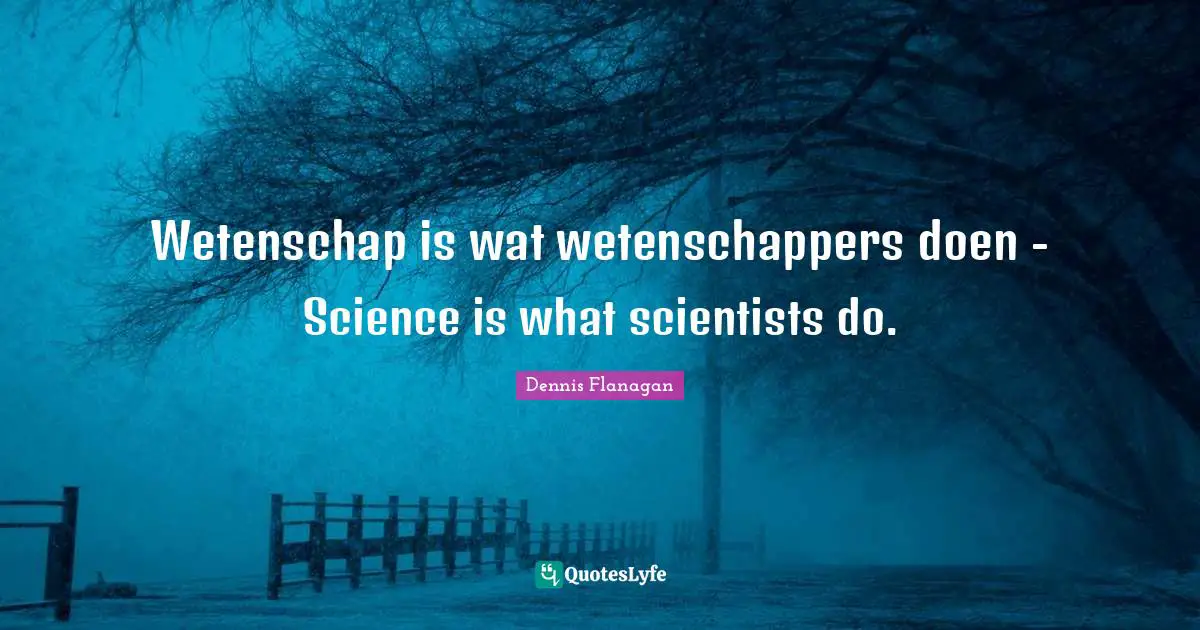 Wetenschap is wat wetenschappers doen - Science is what scientists do.