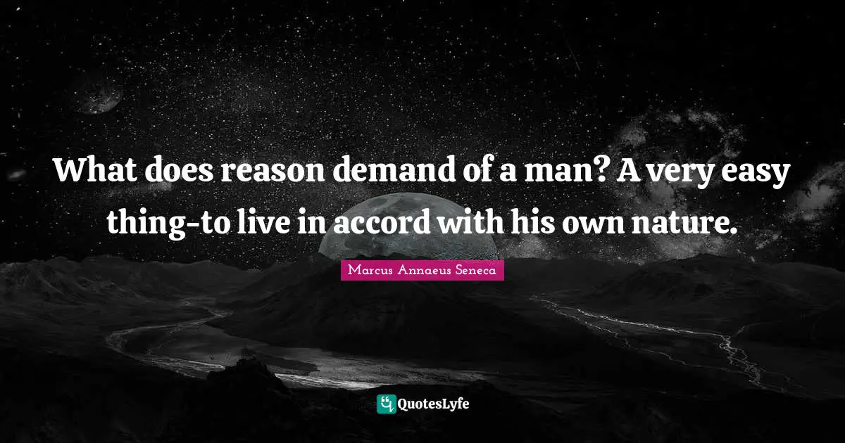 Marcus Annaeus Seneca Quotes: "What does reason demand of a man? A very easy thing-to live in accord with his own nature."