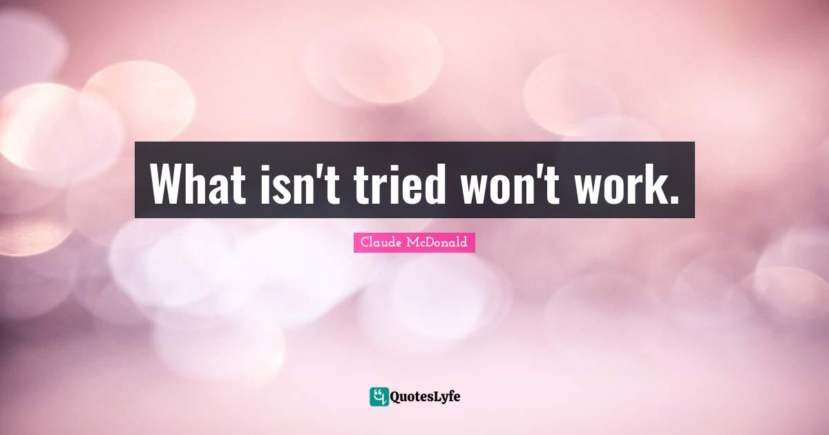 What isn't tried won't work.