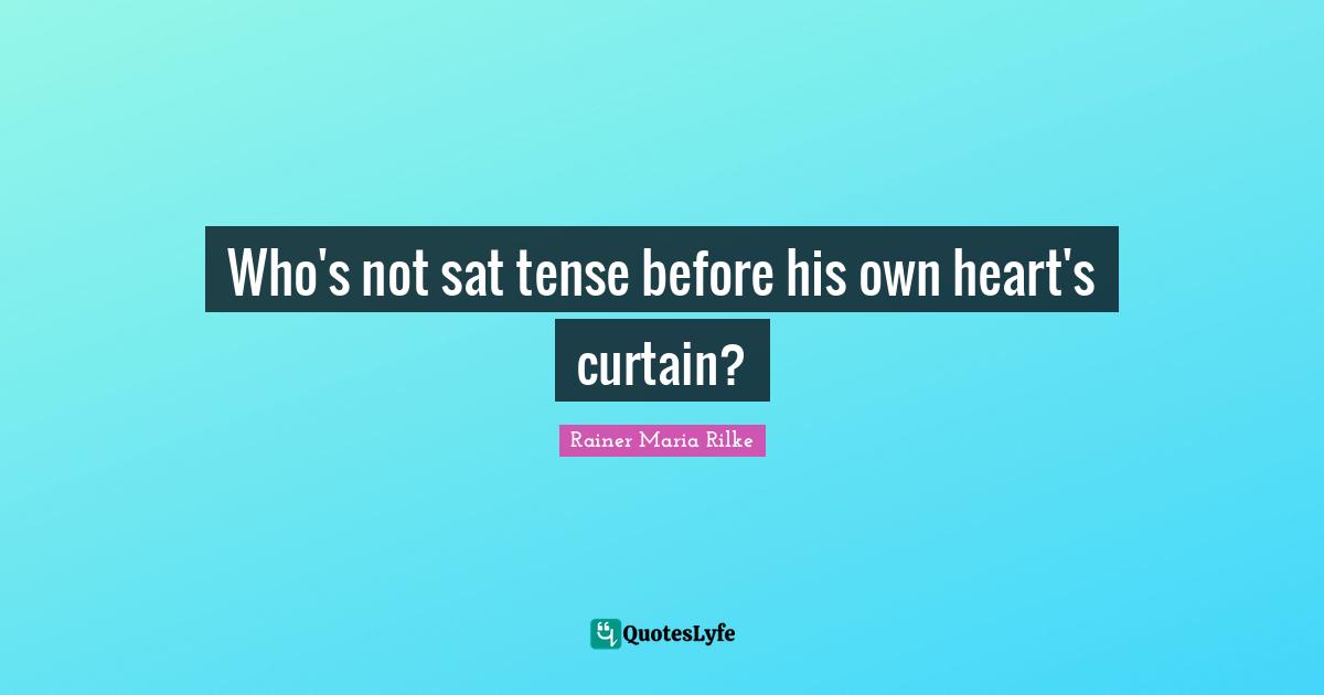 Who's not sat tense before his own heart's curtain?