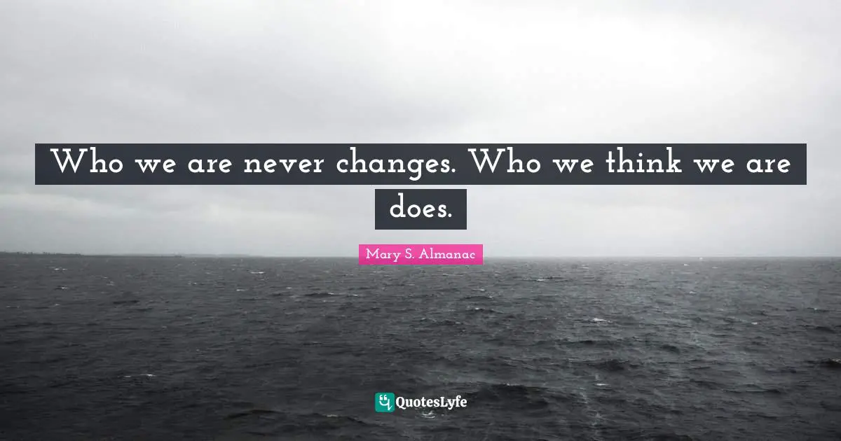 Who we are never changes. Who we think we are does.