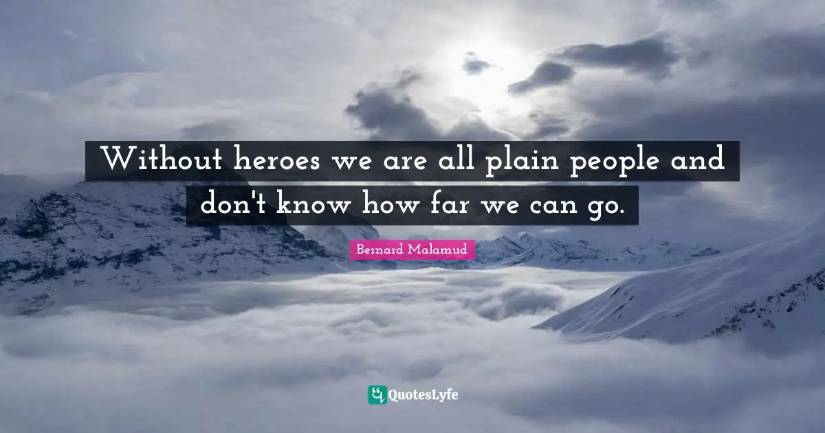 Without heroes we are all plain people and don't know how far we can go.