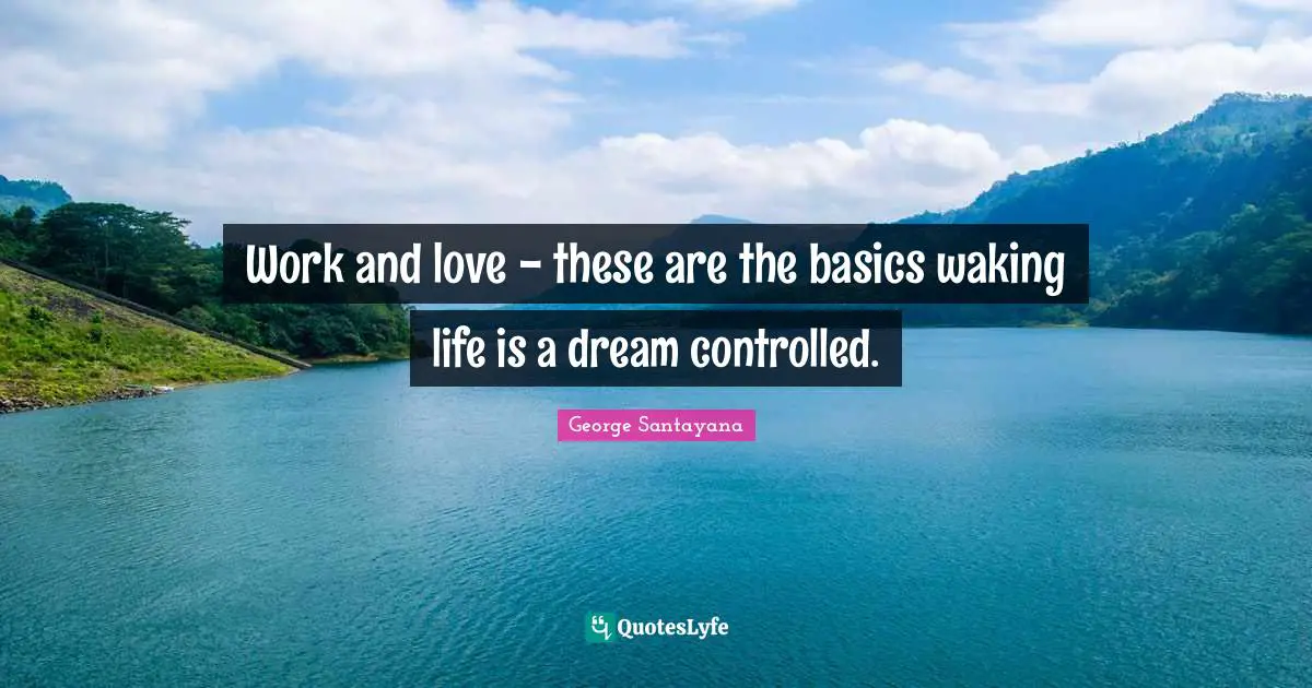 Work and love - these are the basics waking life is a dream controlled.