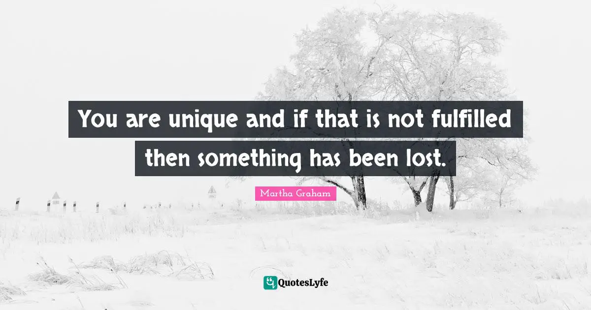 You are unique and if that is not fulfilled then something has been lost.