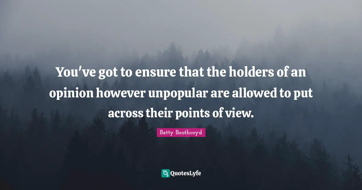 You've got to ensure that the holders of an opinion however unpopular are allowed to put across their points of view.