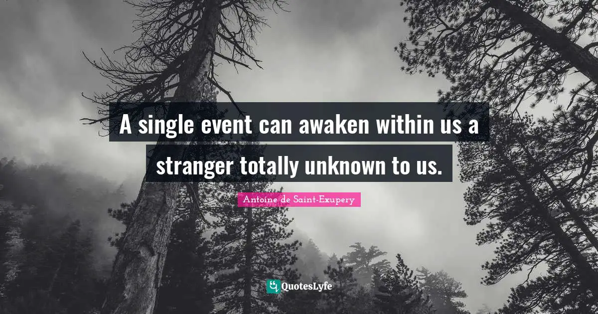 Antoine de Saint-Exupery Quotes: A single event can awaken within us a stranger totally unknown to us.