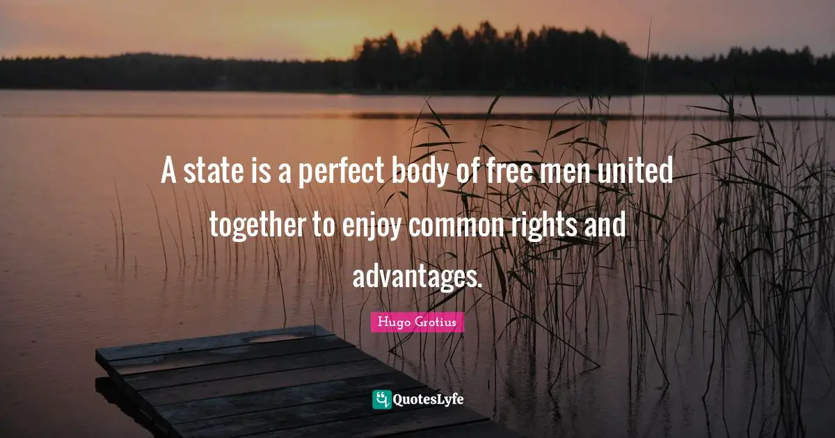 A state is a perfect body of free men united together to enjoy common rights and advantages.