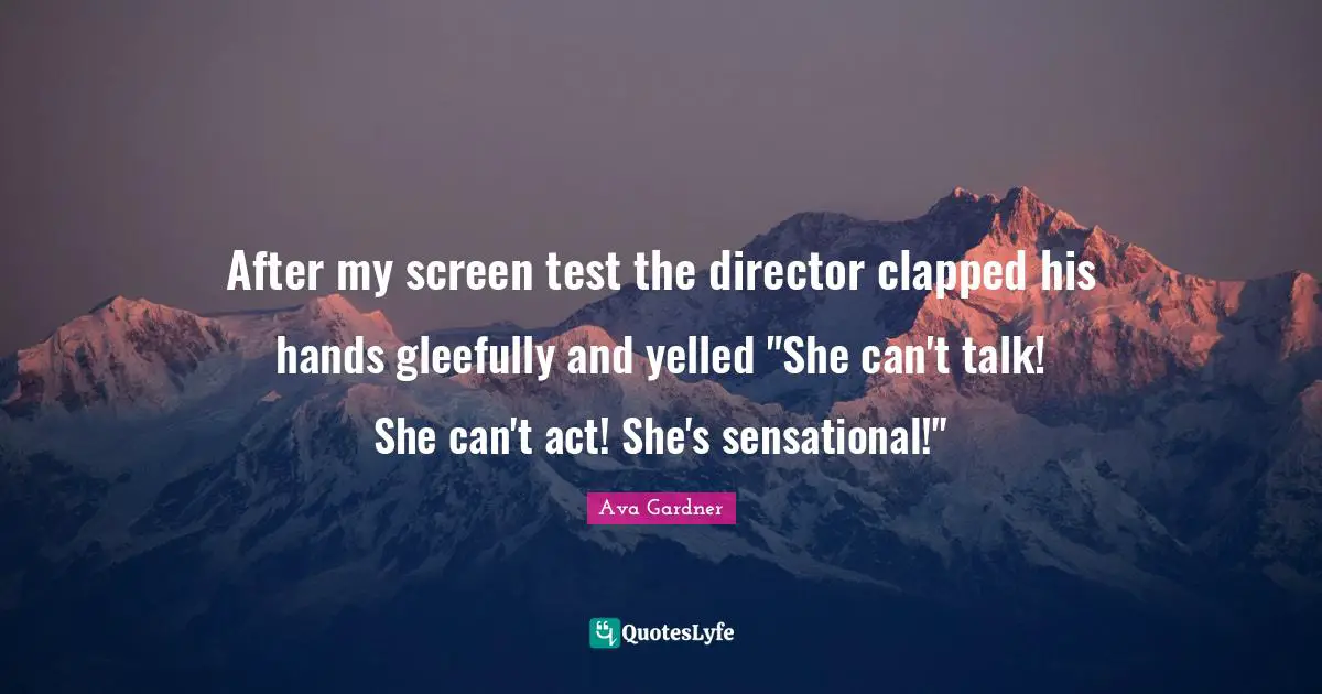 Ava Gardner Quotes: "After my screen test the director clapped his hands gleefully and yelled "She can't talk! She can't act! She's sensational!""