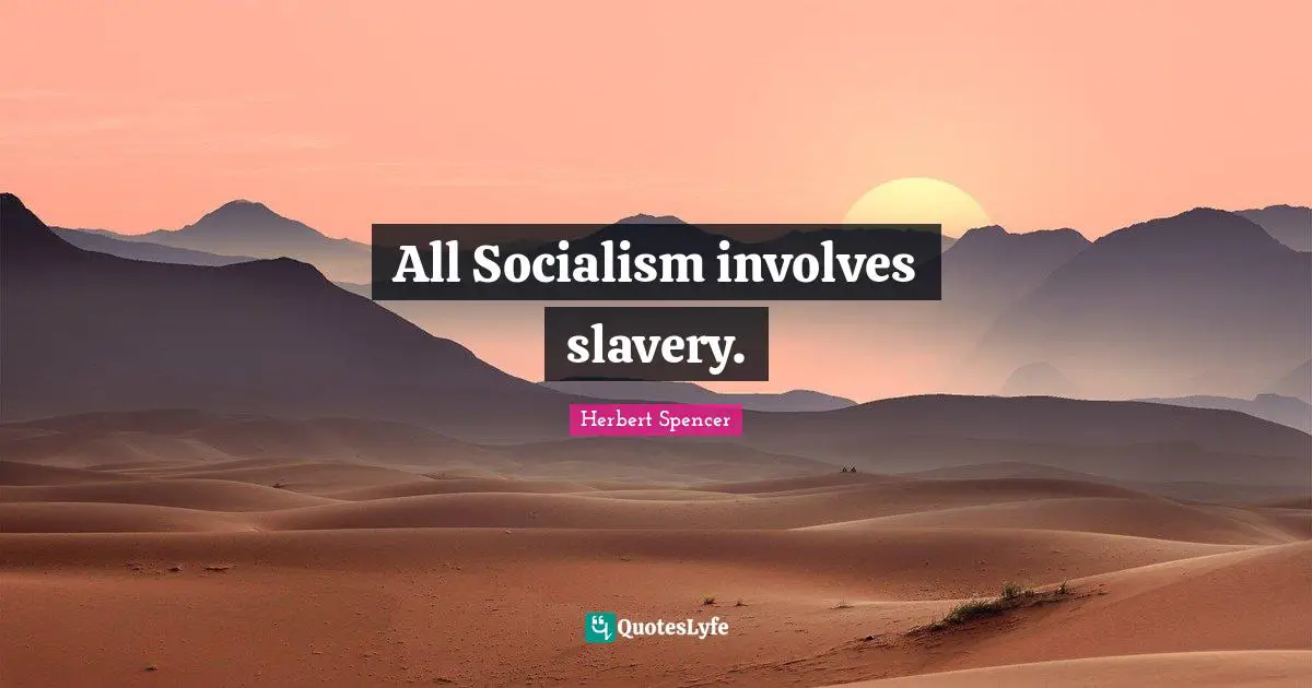 Herbert Spencer Quotes: "All Socialism involves slavery."
