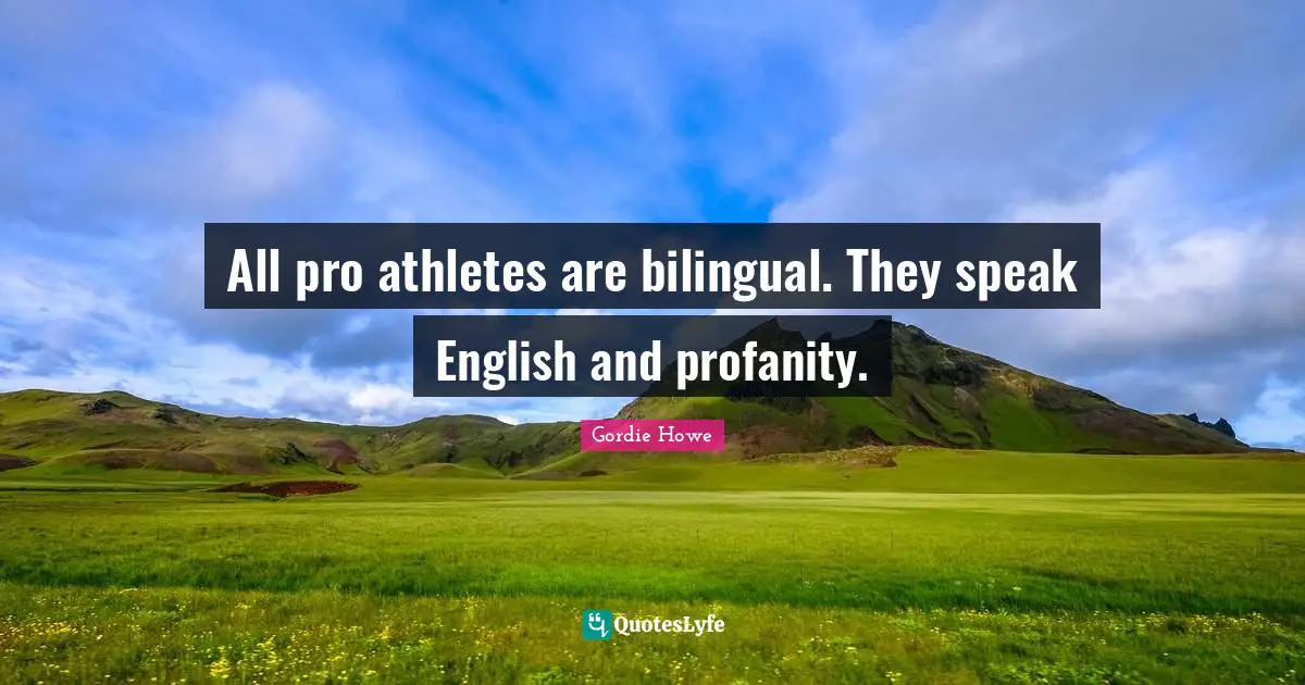 Gordie Howe Quotes: "All pro athletes are bilingual. They speak English and profanity."