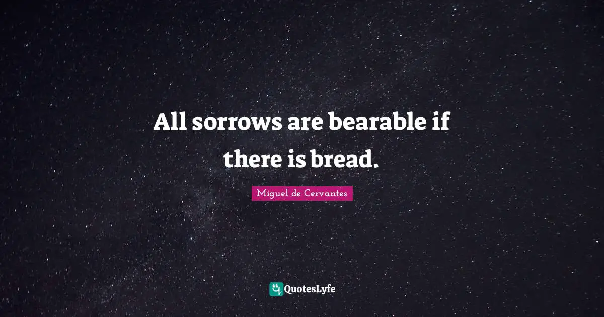 All sorrows are bearable if there is bread.